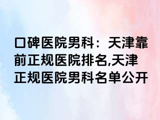口碑医院男科：天津靠前正规医院排名,天津正规医院男科名单公开