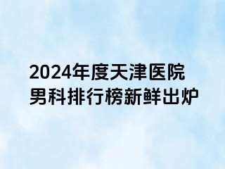 2024年度天津医院男科排行榜新鲜出炉