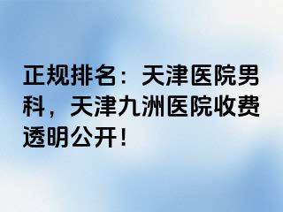 正规排名：天津医院男科，天津九洲医院收费透明公开！
