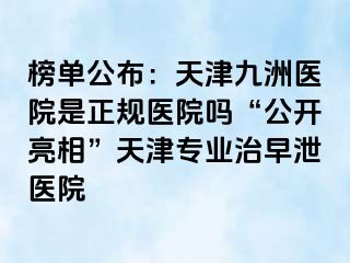 榜单公布：天津九洲医院是正规医院吗“公开亮相”天津专业治早泄医院