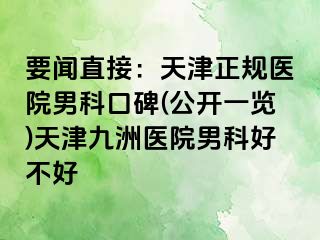 要闻直接：天津正规医院男科口碑(公开一览)天津九洲医院男科好不好