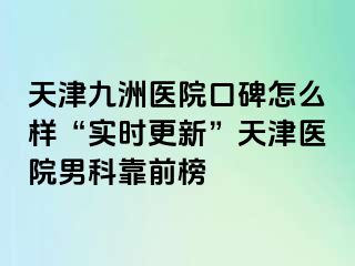 天津九洲医院口碑怎么样“实时更新”天津医院男科靠前榜