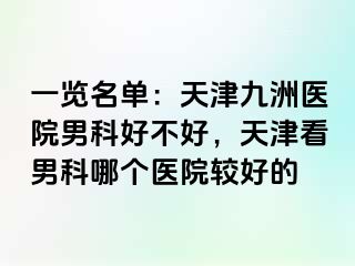 一览名单：天津九洲医院男科好不好，天津看男科哪个医院较好的