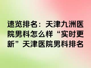 速览排名：天津九洲医院男科怎么样“实时更新”天津医院男科排名