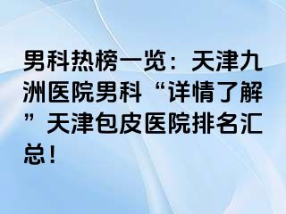 男科热榜一览：天津九洲医院男科“详情了解”天津包皮医院排名汇总！