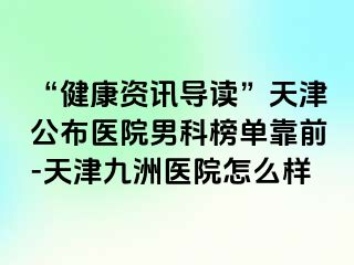 “健康资讯导读”天津公布医院男科榜单靠前-天津九洲医院怎么样