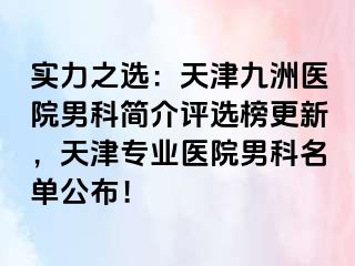 实力之选：天津九洲医院男科简介评选榜更新，天津专业医院男科名单公布！
