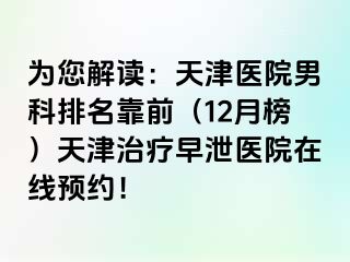 为您解读：天津医院男科排名靠前（12月榜）天津治疗早泄医院在线预约！