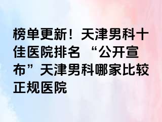 榜单更新！天津男科十佳医院排名 “公开宣布”天津男科哪家比较正规医院