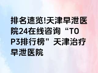 排名速览!天津早泄医院24在线咨询“TOP3排行榜”天津治疗早泄医院