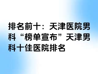 排名前十：天津医院男科“榜单宣布”天津男科十佳医院排名